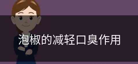 泡椒的减轻口臭作用(泡椒的减轻口臭作用是什么)